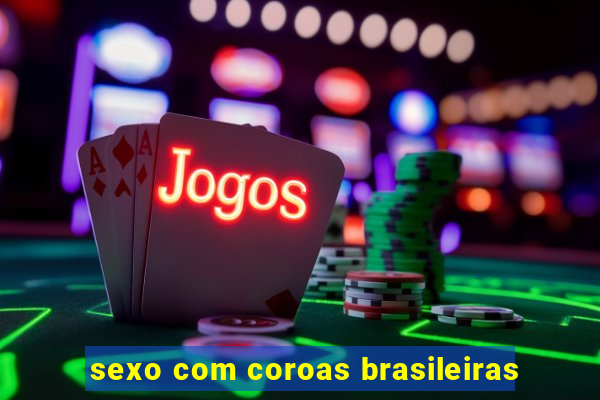 sexo com coroas brasileiras